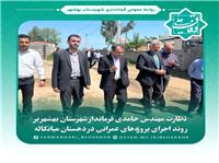 نظارت مهندس حامدي فرماندار شهرستان بهشهر بر روند اجراي پروژه‌هاي عمراني
